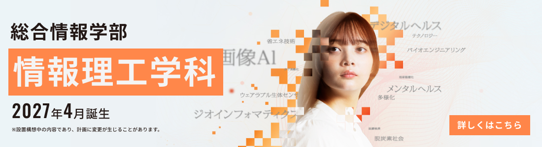 2027年4月誕生 総合情報学部 情報理工学科 詳しくはこちら